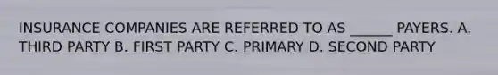 INSURANCE COMPANIES ARE REFERRED TO AS ______ PAYERS. A. THIRD PARTY B. FIRST PARTY C. PRIMARY D. SECOND PARTY