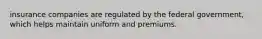 insurance companies are regulated by the federal government, which helps maintain uniform and premiums.