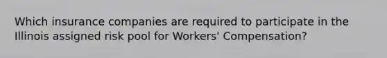 Which insurance companies are required to participate in the Illinois assigned risk pool for Workers' Compensation?