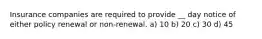 Insurance companies are required to provide __ day notice of either policy renewal or non-renewal. a) 10 b) 20 c) 30 d) 45