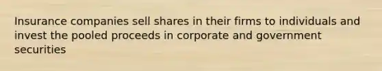 Insurance companies sell shares in their firms to individuals and invest the pooled proceeds in corporate and government securities