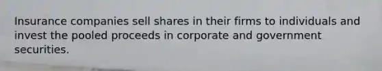 Insurance companies sell shares in their firms to individuals and invest the pooled proceeds in corporate and government securities.