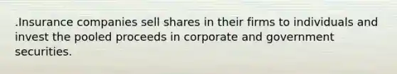 .Insurance companies sell shares in their firms to individuals and invest the pooled proceeds in corporate and government securities.