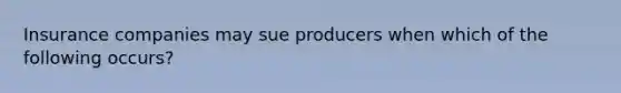 Insurance companies may sue producers when which of the following occurs?