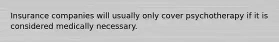 Insurance companies will usually only cover psychotherapy if it is considered medically necessary.