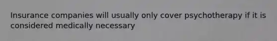 Insurance companies will usually only cover psychotherapy if it is considered medically necessary