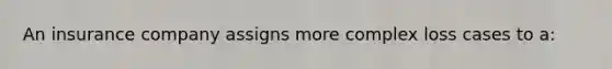 An insurance company assigns more complex loss cases to a:
