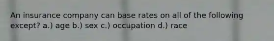 An insurance company can base rates on all of the following except? a.) age b.) sex c.) occupation d.) race