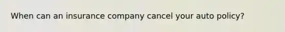 When can an insurance company cancel your auto policy?