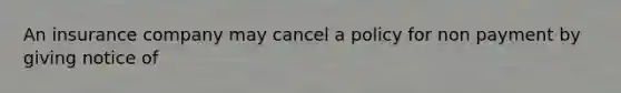 An insurance company may cancel a policy for non payment by giving notice of