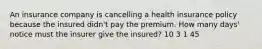 An insurance company is cancelling a health insurance policy because the insured didn't pay the premium. How many days' notice must the insurer give the insured? 10 3 1 45