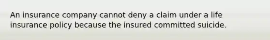 An insurance company cannot deny a claim under a life insurance policy because the insured committed suicide.