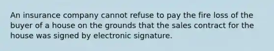 An insurance company cannot refuse to pay the fire loss of the buyer of a house on the grounds that the sales contract for the house was signed by electronic signature.