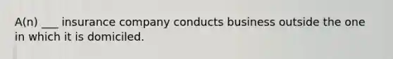 A(n) ___ insurance company conducts business outside the one in which it is domiciled.