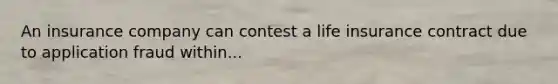 An insurance company can contest a life insurance contract due to application fraud within...