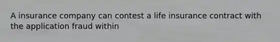 A insurance company can contest a life insurance contract with the application fraud within