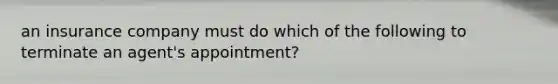 an insurance company must do which of the following to terminate an agent's appointment?