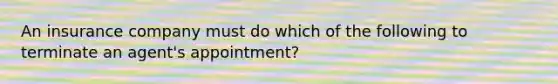 An insurance company must do which of the following to terminate an agent's appointment?