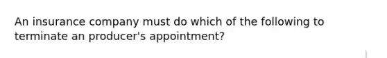 An insurance company must do which of the following to terminate an producer's appointment?