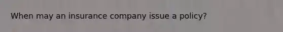 When may an insurance company issue a policy?