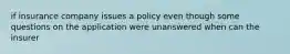 if insurance company issues a policy even though some questions on the application were unanswered when can the insurer