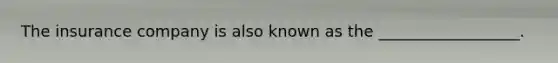 The insurance company is also known as the __________________.