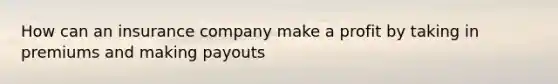 How can an insurance company make a profit by taking in premiums and making payouts