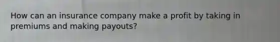 How can an insurance company make a profit by taking in premiums and making payouts?