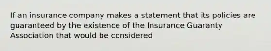 If an insurance company makes a statement that its policies are guaranteed by the existence of the Insurance Guaranty Association that would be considered