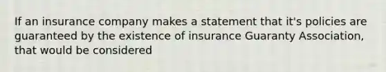 If an insurance company makes a statement that it's policies are guaranteed by the existence of insurance Guaranty Association, that would be considered