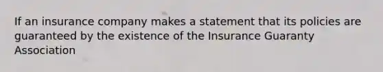 If an insurance company makes a statement that its policies are guaranteed by the existence of the Insurance Guaranty Association