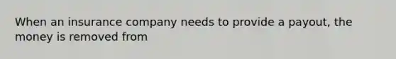 When an insurance company needs to provide a payout, the money is removed from