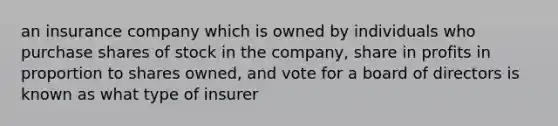 an insurance company which is owned by individuals who purchase shares of stock in the company, share in profits in proportion to shares owned, and vote for a board of directors is known as what type of insurer