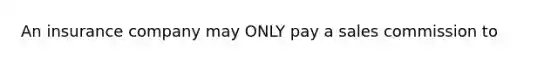 An insurance company may ONLY pay a sales commission to