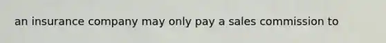 an insurance company may only pay a sales commission to