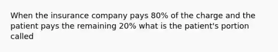 When the insurance company pays 80% of the charge and the patient pays the remaining 20% what is the patient's portion called