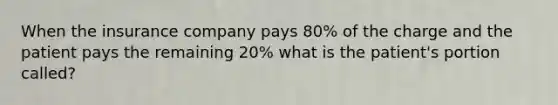 When the insurance company pays 80% of the charge and the patient pays the remaining 20% what is the patient's portion called?