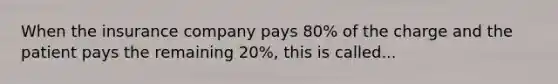 When the insurance company pays 80% of the charge and the patient pays the remaining 20%, this is called...