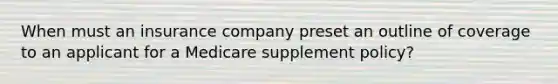 When must an insurance company preset an outline of coverage to an applicant for a Medicare supplement policy?