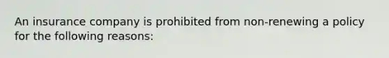 An insurance company is prohibited from non-renewing a policy for the following reasons: