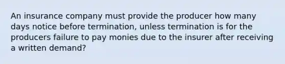 An insurance company must provide the producer how many days notice before termination, unless termination is for the producers failure to pay monies due to the insurer after receiving a written demand?