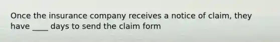 Once the insurance company receives a notice of claim, they have ____ days to send the claim form