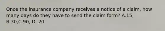 Once the insurance company receives a notice of a claim, how many days do they have to send the claim form? A.15, B.30,C.90, D. 20