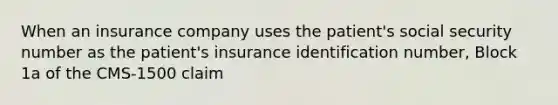 When an insurance company uses the patient's social security number as the patient's insurance identification number, Block 1a of the CMS-1500 claim