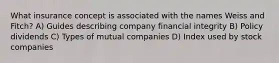 What insurance concept is associated with the names Weiss and Fitch? A) Guides describing company financial integrity B) Policy dividends C) Types of mutual companies D) Index used by stock companies