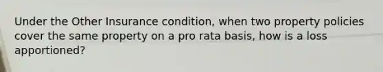 Under the Other Insurance condition, when two property policies cover the same property on a pro rata basis, how is a loss apportioned?