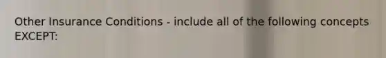 Other Insurance Conditions - include all of the following concepts EXCEPT: