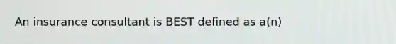 An insurance consultant is BEST defined as a(n)