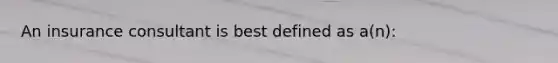 An insurance consultant is best defined as a(n):