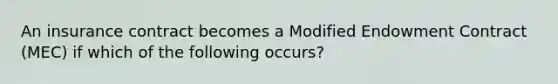 An insurance contract becomes a Modified Endowment Contract (MEC) if which of the following occurs?